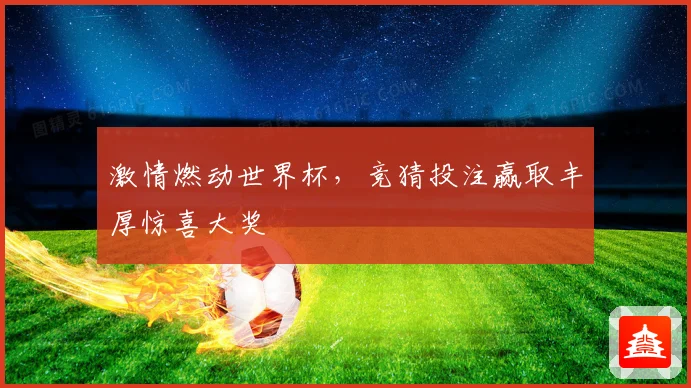 激情燃动世界杯，竞猜投注赢取丰厚惊喜大奖