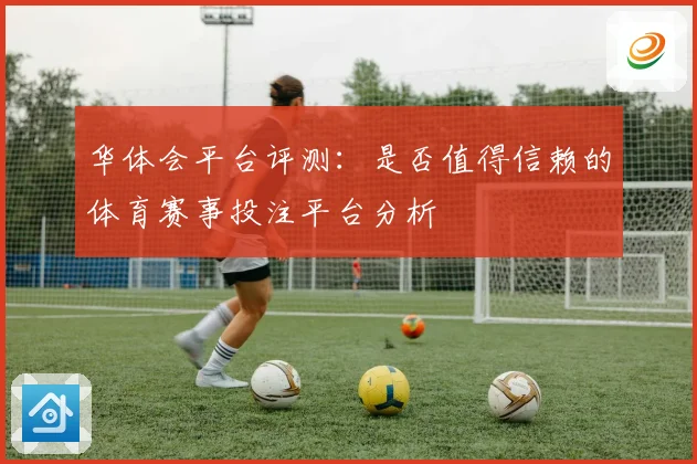 华体会平台评测：是否值得信赖的体育赛事投注平台分析