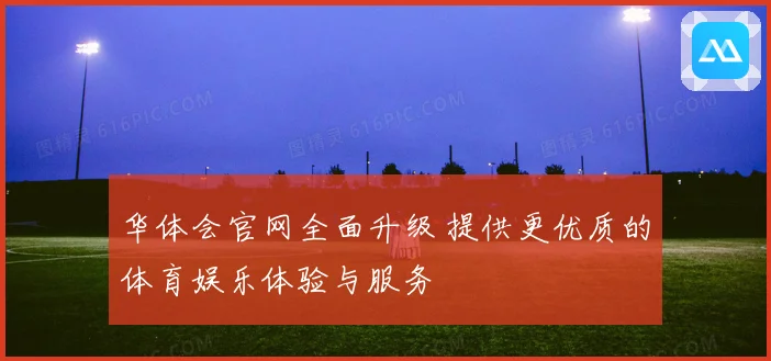 华体会官网全面升级 提供更优质的体育娱乐体验与服务
