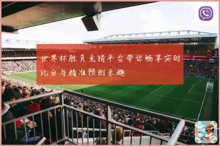 世界杯胜负竞猜平台带你畅享实时比分与精准预测乐趣