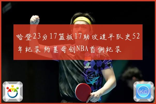 哈登23分17篮板17助攻追平队史52年纪录 约基奇创NBA首例纪录