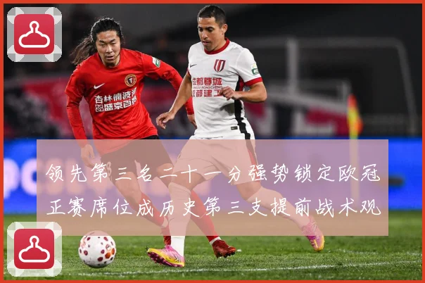 领先第三名二十一分强势锁定欧冠正赛席位成历史第三支提前战术观察