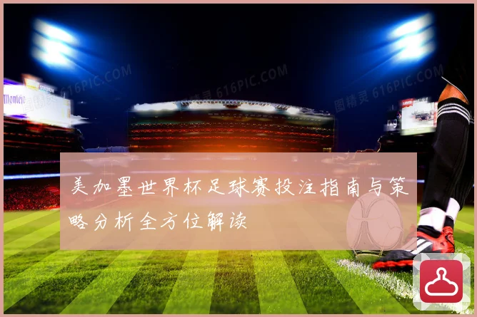 美加墨世界杯足球赛投注指南与策略分析全方位解读