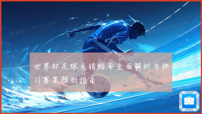 世界杯足球竞猜赔率全面解析与热门赛果预测指南