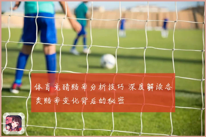 体育竞猜赔率分析技巧 深度解读各类赔率变化背后的秘密