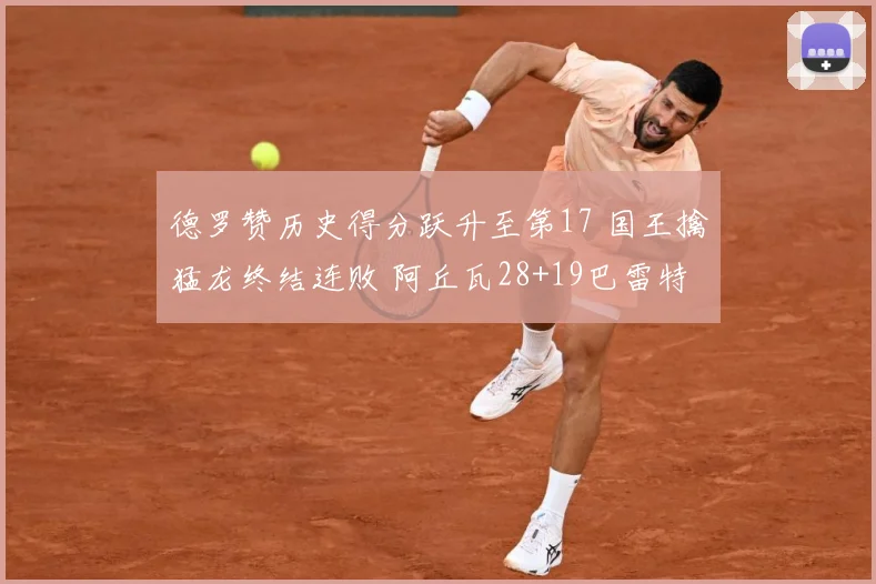 德罗赞历史得分跃升至第17 国王擒猛龙终结连败 阿丘瓦28+19巴雷特20+6
