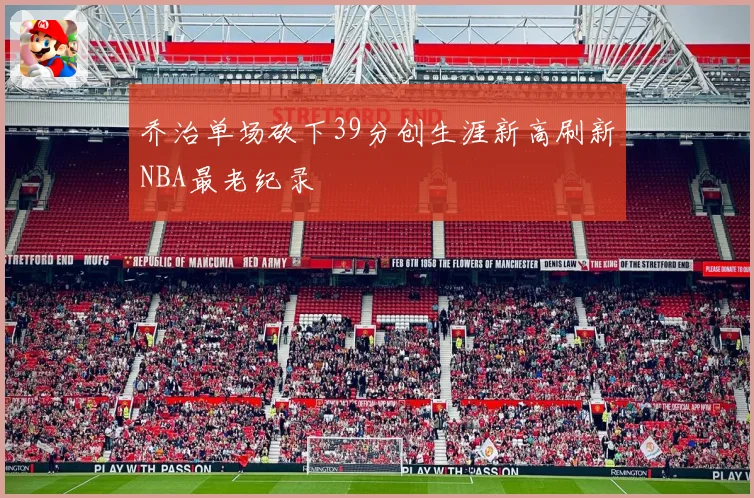 乔治单场砍下39分创生涯新高刷新NBA最老纪录