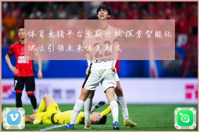 体育竞猜平台全新升级 探索智能化玩法引领未来体育潮流