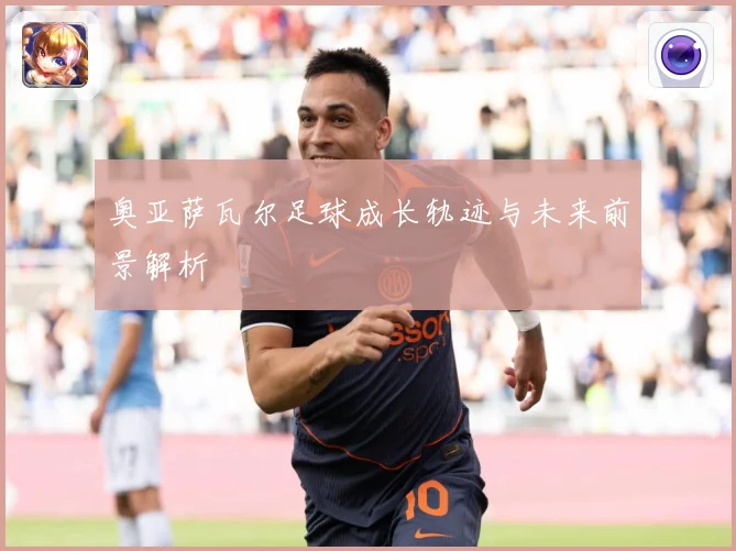 奥亚萨瓦尔足球成长轨迹与未来前景解析