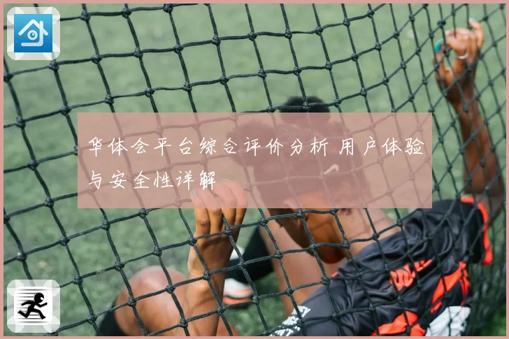 华体会平台综合评价分析 用户体验与安全性详解