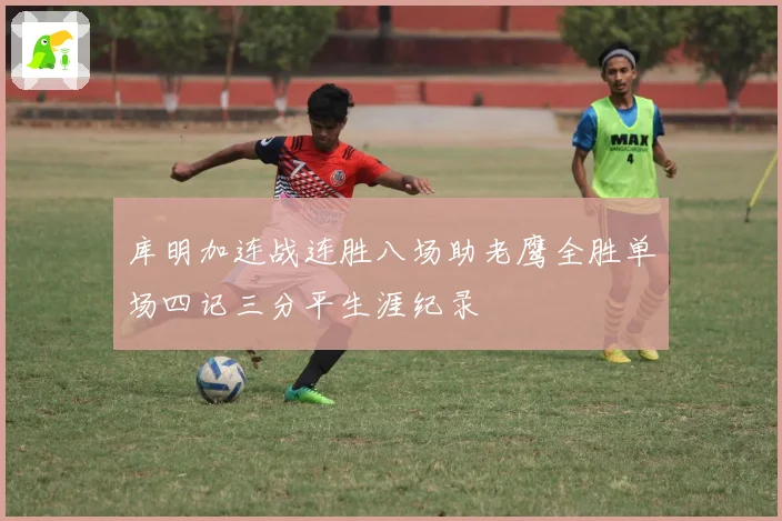 库明加连战连胜八场助老鹰全胜单场四记三分平生涯纪录