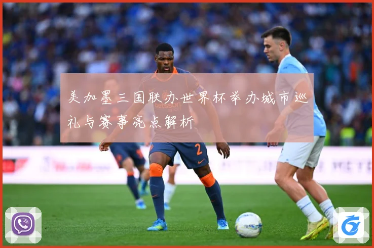 美加墨三国联办世界杯举办城市巡礼与赛事亮点解析