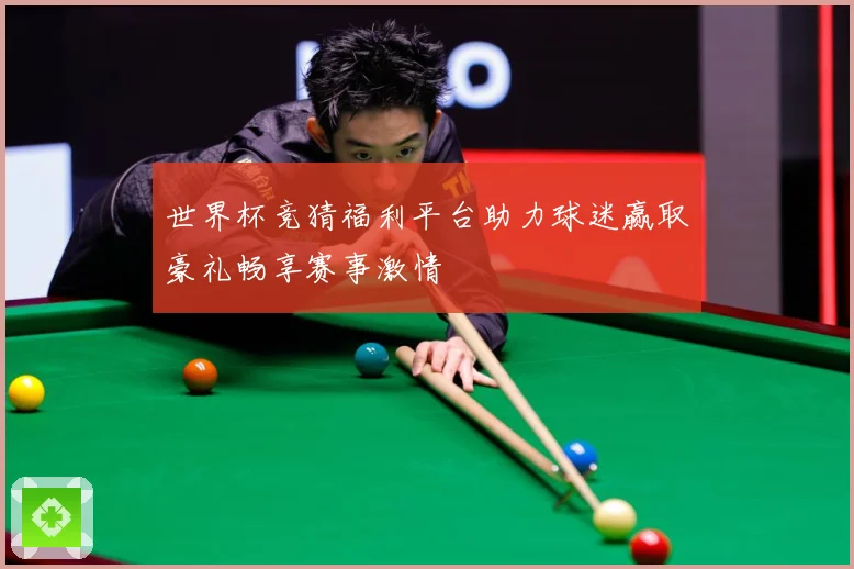 世界杯竞猜福利平台助力球迷赢取豪礼畅享赛事激情
