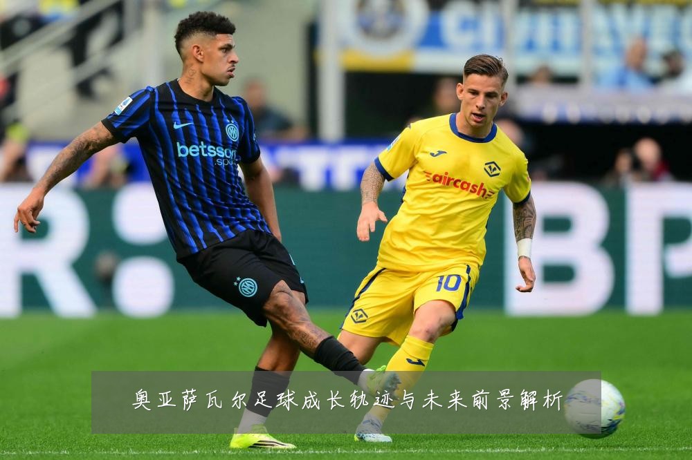 奥亚萨瓦尔足球成长轨迹与未来前景解析