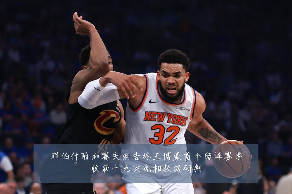 邓伯什附加赛失利告终王博豪首个留洋赛季收获十九次亮相数据研判